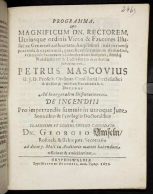 Programma, Quo Magnificum Dn. Rectorem, Utriusque ordinis Viros & Fautores ... Petrus Mascovius ... Decanus Ad Inauguralem Disputationem De Incendiis ... a Clarissimo et Consultissimo Candidato Dn. Georgio Amseln/ Rostoch. ... ad diem 7. Maii in Auditorio maiori habendam officiose & amice invitat.