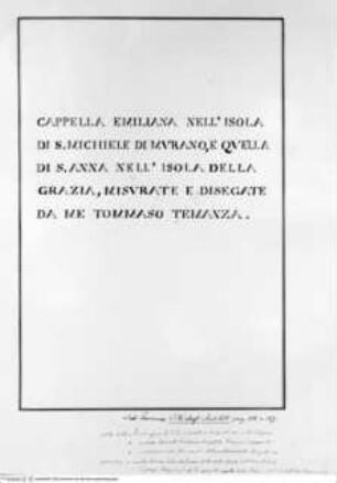 Cappella Emiliana nell'isola di S. Michiele di Murano, e quella di S. Anna nell'isola della Grazia, misurate e disegnate da me Tommaso Temanza., Titelblatt