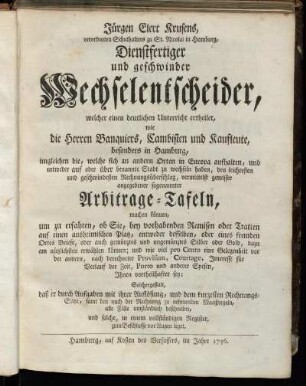 Jürgen Elert Krusens, verordneten Schulhalters zu St. Nicolai in Hamburg, Dienstfertiger und geschwinder Wechselentscheider : welcher einen deutlichen Unterricht ertheilet, wie die Herren Banquiers, Cambisten und Kaufleute, besonders in Hamburg, ... den leichtesten und geschwindesten Rechnungsüberschlag, vermittelst gewisser angegebener sogenannter Arbitrage-Tafeln, machen können ...