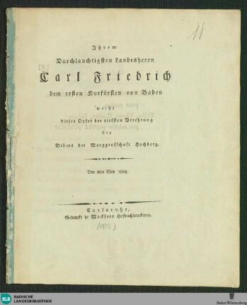 Ihrem Durchlauchtigsten Landesherrn Carl Friedrich dem ersten Kurfürsten von Baden weiht dieses Opfer der tiefsten Verehrung, den 8ten May 1803