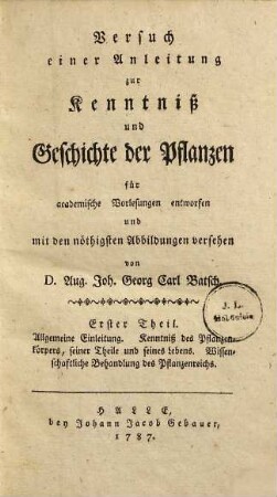 Versuch einer Anleitung zur Kenntniß und Geschichte der Pflanzen : für academische Vorlesungen entworfen und mit den nöthigsten Abbildungen versehen, 1. Allgemeine Einleitung. Kenntniß des Pflanzenkörpers, seiner Theile und seines Lebens. Wissenschaftliche Behandlung des Pflanzenreichs