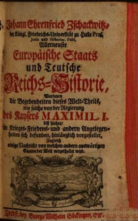 Allerneueste Europäische Staats und Teutsche Reichs-Historie : ... von der Regierung des Kaysers Maximil. I. biß hieher ...