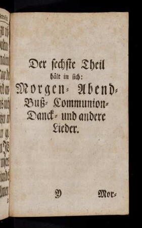 337-414, Der sechste Theil hält in sich: Morgen- Abend- Buß- Communion- Danck- und andere Lieder.