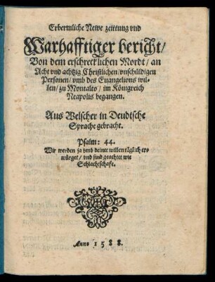 Erbermliche Newe zeittung vnd || Warhafftiger bericht/|| Von dem erschrecklichen Mordt/ an || Acht vnd achtzig Christlichen/ vnsch#[ue]ldigen || Personen/ vmb des Euangelions wil=||len/ zu Montalto/ im K#[oe]nigreich || Neapolis begangen.|| Aus Welscher in Deudtsche || Sprache gebracht.|| ... ||