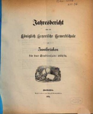 Jahresbericht über die Königlich Bayerische Gewerbschule zu Zweibrücken : für das Studienjahr ..., 1873/74