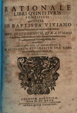 Rationale Iuris Pontificii, Quinque Libris distinctum, 5. Rationale Libri Quinti Iuris Pontificii ... Opus, In Quo Omnium, Quae A Summis Pontificibus constituta sunt in Librio Quinto Decretalium, Sexti, Clementinarum, & Extravagantium, viva & fundamentalis Ratio redditur...