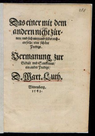 Das einer mit dem || andern nicht zür=||nen/ vnd sich niemand selbs rech=||en solle/ eine schöne || Predigt.|| Vermanung zur || Gedult vnd Sanfftmut/|| ein ander Predigt/|| D. Mart. Luth.||