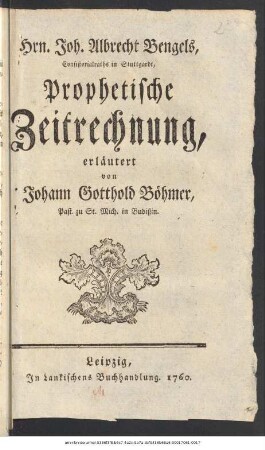Hrn. Joh. Albrecht Bengels, Consistorialraths in Stuttgardt, Prophetische Zeitrechnung, erläutert von Johann Gotthold Böhmer, Past. zu St. Mich. in Budißin.