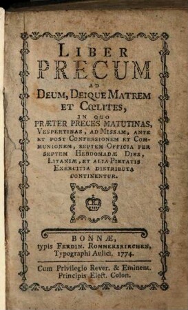 Liber Precum Ad Deum, Deique Matrem Et Coelites : In Quo Praeter Preces Matutinas, Vespertinas ... Et Alia Pietatis Exercitia Distributa Continentur