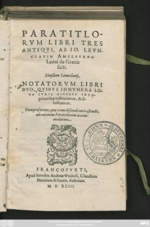 PARATITLO-||RVM LIBRI TRES || ANTIQVI, AB IO. LEVN-||CLAVIO AMELBVRNO || Latini de Graecis || facti.|| Eiusdem Leunclaui,|| NOTATORVM LIBRI || DVO, QVIBVS INNVMERA LO-||CA IVRIS CIVILIS INTE-||gritati suae restituuntur, & il-||lustrantur.|| Cum praefatione ... ||