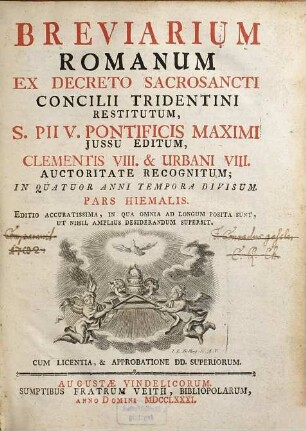 Breviarium Romanum : Ex Decreto Sacrosancti Concilii Tridentini Restitutum, S. Pii V. Pontificis Maximi Jussu Editum, Clementis VIII. & Urbani VIII. Auctoritate Recognitum ; In Quatuor Anni Tempora Divisum, [1]. Pars Hiemalis