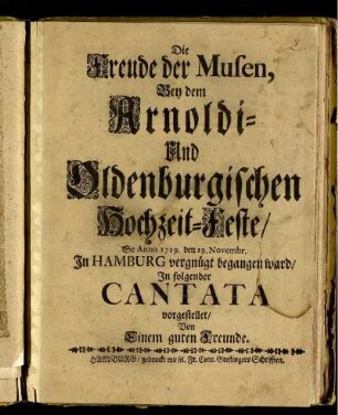 Die Freude der Musen, Bey dem Arnoldi- Und Oldenburgischen Hochzeit-Feste : So Anno 1719. den 19. Novembr. In Hamburg vergnügt begangen ward ; In folgender Cantata vorgestellet