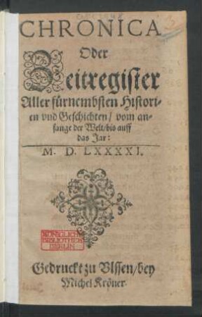 CHRONICA || Oder || Zeitregister || Aller fürnembsten Histori=||en vnd Geschichten/ vom an=||fange der Welt/ bis auff || das Jar:|| M.D.LXXXXI.||