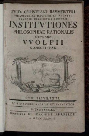 Frid. Christiani Baumeisteri Philosophiae Magistri Et Augusti Gymnasii Gorlicensis Rectoris Institutiones Philosophiae Rationalis Methodo Wolfii Conscriptae