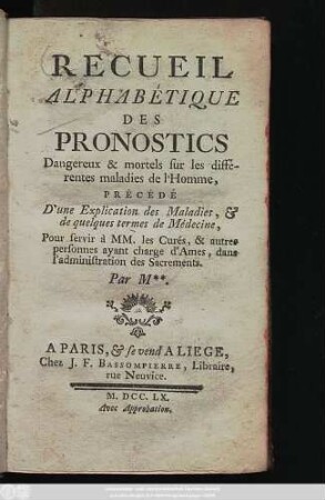 Recueil Alphabétique Des Pronostics : Dangereux & mortels sur les differentes maladies de l'Homme, Précédé D'une Explication des Maladies, & de quelques termes de Médecine, Pour servir à MM. les Curès, & autres personnes ayant charge d'Ames, dans l'administration des Sacrements