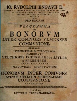Io. Rvdolphi Engavii D. Consil. Avl. Saxon. ... Programma De Bonorvm Inter Conivges Vlmenses Commvnione : generosi licentiaturae in utroque iure candidati Melchioris Egenolphi de Sayler a Pfersheim ... inaugurali disputationi de bonorum inter coniuges Suevos, speciatim Memmingenses, communione praemissum