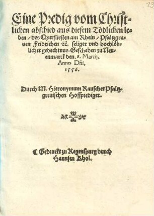 Eine Predig vom Christlichen abschied aus diesem Tödlichen Leben, des Churfürsten am Rhein, Pfaltzgrauen Fridrichen [et]c. seliger vnd hochlöblicher gedechtnus : Geschehen zu Neuenmarck den 8. Martij, Anno D[omi]ni. 1556