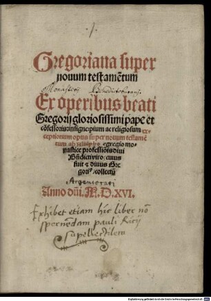 Gregoriana super nouum testame[n]tum : Ex operibus beati Gregorij gloriosissimi pape et co[n]fessoris, insigne, pium ac religiosum exceptionum opus super nouum testame[n]tum
