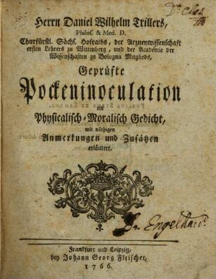Herrn Daniel Wilhelm Trillers, ... Geprüfte Pockeninoculation : ein Physicalisch-Moralisch Gedicht, mit nöthigen Anmerkungen und Zusätzen erläutert