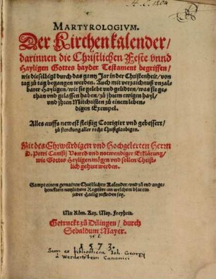 Martyrologivm : der Kirchenkalender, darinnen die Christlichen Feste vnnd Hayligen Gottes bayder Testament begriffen, wie dieselbige durch das gantz Jar in der Christenheit, von, tag zu tag begangen werden ; auch mit verzaichnuß vnzalbarer Hayligen, wie sie gelebt vnd gelidten, ... haben ; ... , zu sterckung aller recht Christglaubigen ; sampt einem gemainen Christlichen Kalender, vnd zu end angehencktem nutzlichen Register, an welchem blat ein, jeder Hailig zufinden sey