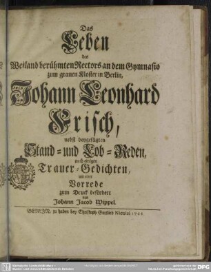 Das Leben des Weiland berühmten Rectors an dem Gymnasio zum grauen Kloster in Berlin, Johann Leonhard Frisch, nebst beygefügten Stand- und Lob-Reden, auch einigen Trauer-Gedichten