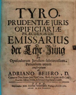 Tyro. Prudentiae juris opificiariae praecursorum emissarius : der Lehr-Jung ; seu opusulorum juridico-fabricensium periculum unum