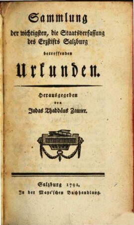 Sammlung der wichtigsten, die Staatsverfassung des Erzstifts Salzburg betreffenden Urkunden