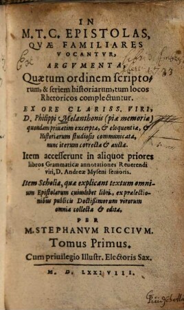 In M. T. Ciceronis Epistolas, qvae familiares vocantvr, argvmenta : quae tum ordinem, scriptorum & seriem historiarum, tum locos rhetoricos complectuntur. 1