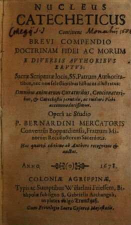 Nucleus Catecheticus : Continens Brevi Compendio Doctrinam Fidei Ac Morum E Diversis Avthoribvs Ervtvs: Sacrae Scripturae locis, SS. Patrum Authoritatibus, nec non selectioribus historiis illustratus: Omnibus animarum curatoribus, concionatoribus, & catechistis perutiles, ac rudiori Plebi accommodatissimus ...