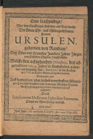 Eine Leichpredigt/ Uber dem Christseligen Absterben und Begräbnisse/ Der ... Ursulen, gebornen von Randaw/ Des ... Junckern Johan-Jürgen von Eilßleben ... Haußfrawen : Welche den achtzehenden Octobris, des abgelauffenen 1614. Jahrs ... gestorben/ und folgendts/ den 2. Novembr. ... zu Closter-Grüning begraben worden