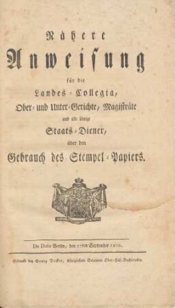 Nähere Anweisung für die Landes-Collegia, Ober- und Unter-Gerichte, Magisträte und alle übrige Staats-Diener, über den Gebrauch des Stempel-Papiers : De Dato Berlin, den 17ten September 1802