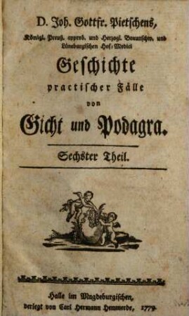 D. Joh. Gottfr. Pietschens, Königl. Preuß. approb. und Herzogl. Braunschw. und Lüneburgischen Hof-Medici, Geschichte practischer Fälle von Gicht und Podagra, Sechster Theil