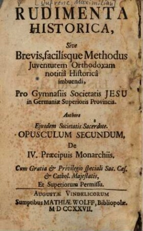 Rudimenta Historica, sive Brevis, facilisque Methodus Iuventutem Orthodoxam notitia Historica imbuendi, Pro Gymnasiis Societatis Jesu In Germaniae Superioris Provincia, 2