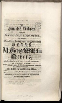 Ihr Hertzliches Mitleyden bezeugten Bey dem erfolgten seeligen Absterben Des Weyland Wohl-Edlen, Großachtbahren und Hochgelahrten Herrn M. George Wilhelm Oeders, Hochverdienten Rectoris P. P. und Bibliothecarii am Gymnasio in Thorn, Auch der Königl. deutschen Gesellschaft zu Göttingen und Lateinischen zu Jena Ehren-Mitgliedes Die Lehrer der Neustädtischen Schule.