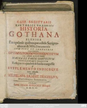 Casp. Sagittarii Historici Saxonici Historia Gothana Plenior : Ex optimis quibusque editis Scriptoribus ut & Mss. Documentis Cum Fide Et Industria Concinnata ; Opus Multorum Votis Expetitum Ab Ipso Auctore Magna Ex Parte Confectum Typographoque Traditum ...