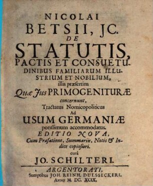 Nicolai Betsii De statutis, pactis et consuetudinibus familiarum illus trium et nobilium : illis praesertim quae ius primogeniturae concernunt ; tractatus nomicopliticus ad usum Germaniae potissimum accomodatus