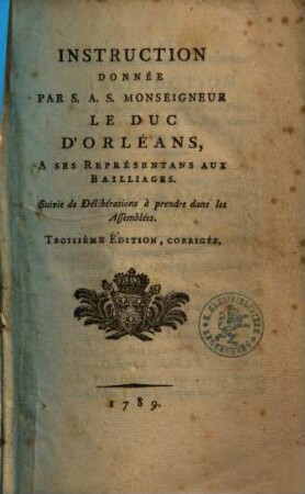 Instruction donnée par S. A. S. Monseigneur le Duc d'Orléans à ses représentans aux bailliages : suivie de déliberations à prendre dans les assemblées