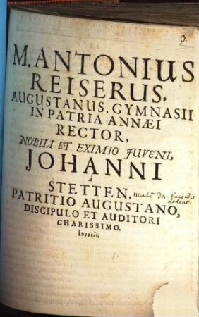 M. Antonius Reiserus, Augustanus, Gymnasii In Patria Annaei Rector, Nobili Et Eximio Iuveni, Johanni a Stetten, Patritio Augustano, Discipulo Et Auditori Charissimo