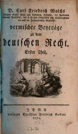 D. Carl Friedrich Walchs, Herzogl. Sachs. Goth. und Altenburg. Hofraths ... vermischte Beyträge zu dem deutschen Recht. 1