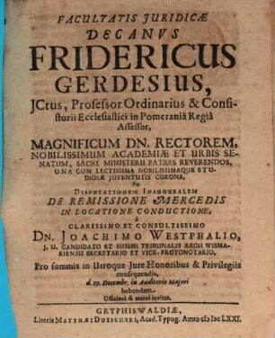 Facultatis Juridicae Decanvs Fridericus Gerdesius ... Ad Disputationem Inauguralem De Remissione Mercedis In Locatione Conductione à ... Joachimo Westphalio ... habendam Officiosè & amicè invitat