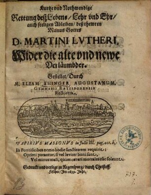 Kurtze vnd Nothwendige Rettung deß Lebens, Lehr vnd Ehr, auch seeligen Ableiben deß thewren Manns Gottes D. Martini Lvtheri, Wider die alte vnd newe Verläumbder