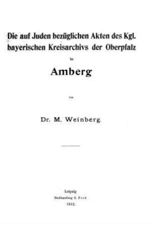Die auf Juden bezüglichen Akten des kgl. bayerischen Kreisarchivs der Oberpfalz in Amberg / von M. Weinberg