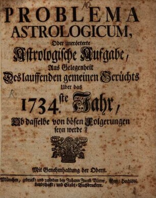 Problema Astrologicum, Oder unerörtete Astrologische Aufgabe, Aus Gelegenheit Des lauffenden gemeinen Gerüchts Uber das 1734.ste Jahr, Ob dasselbe von bösen Folgerungen seyn werde?