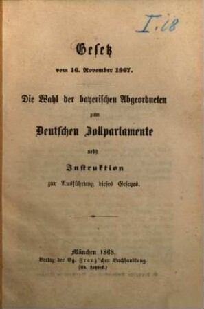 Gesetz vom 16. November 1867: Die Wahl der bayerischen Abgeordneten zum Deutschen Zollparlamente : nebst Instruktion zur Ausführung dieses Gesetzes