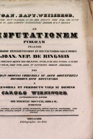 Joan. Bapt. Weissbrod ... ad disputationem publicam praeside ... Joan. Nep. de Ringseis ... pro summis in medicina, chirurgia et arte obstetricia honoribus rite obtinendis a ... Carolo Wieninger ... habendam ... invitat : [Insunt theses medicae]
