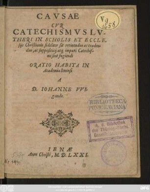 CAVSAE || CVR || CATECHISMVS LV=||THERI IN SCHOLIS ET ECCLE=||sijs Christianis fideliter sit retinendus ac traden=||dus, ac suppositicij atq; impuri Catechis=||mi sint fugiendi || ORATIO HABITA IN || Academia Ienensi || A || D. IOHANNE VVI=||gando.||