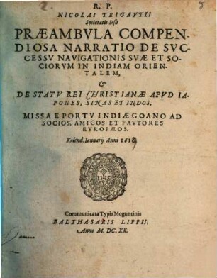 R. P. Nicolai Trigavtii Societatis Iesu Praeambvla Compendiosa Narratio De Svccessv Navigationis Svae Et Sociorvm In Indiam Orientalem, & De Statv Rei Christianae Apvd Iapones, Sinas Et Indos : Missa E Portv Indiae Goano Ad Socios, Amicos Et Favtores Evropaeos. Kalend. Ianuarij Anni 1618
