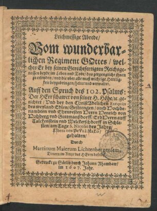 Leichmessige Abrede/ Vom wunderbarlichen Regiment Gottes/ welches Er bey seinen Gerechtfertigten Reichsgenossen beyde im Leben und Tode/ das zergengliche ihnen zu erleyden/ und die uber alle maß wichtige Herrligkeit beyzubringen/ heltet und verwaltet : Auf den Spruch des 102. Psalms: Der Herr schawet von seiner H. Höhe/ [et]c. gerichtet/ Und bey den ChristAdelichen Exequiis des ... Herrn Henrich von Hohberg und Guttmanßdorff ... gehalten