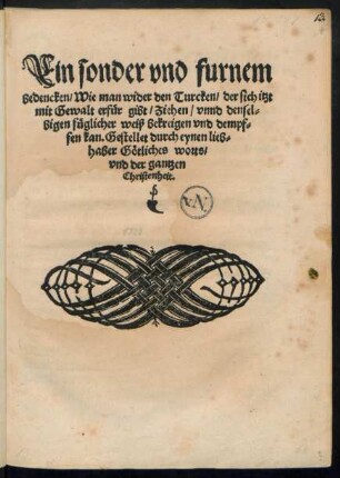 Ein sonder vnd furnem || bedencken/ Wie man wider den Turcken/ der sich itzt || mit Gewalt erfuer gibt/ Ziehen/ vnnd densel=||bigen fueglicher weiß bekreigen vnd dempf=||fen kan. Gestellet durch eynen lieb=||haber Gœtliches worts/|| vnd der gantzen || Christenheit.||