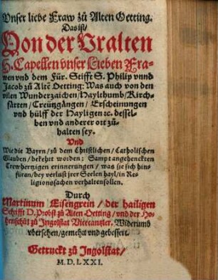 Vnser liebe Fraw zu Alten Oetting : Das ist Von der Vralten H. Capellen Vnser Lieben Frawen vnd dem Für Stifft S. Philip vnnd Jacob zu Alte[n] Oetting: Was auch von den vilen Wunderzaichen ... zu halten sey ...